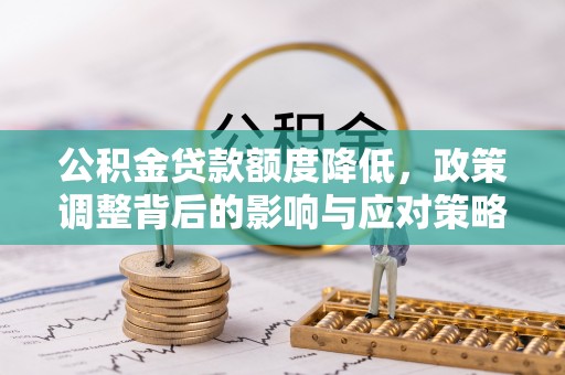 和田市公积金贷款额度降低，政策调整背后的影响与应对策略